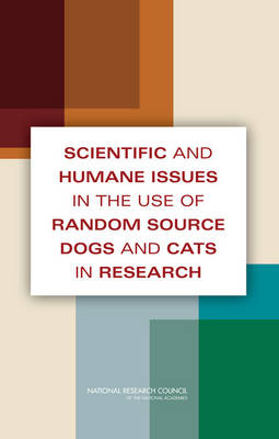 Scientific and Humane Issues in the Use of Random Source Dogs and Cats in Research -  National Research Council,  Division on Earth and Life Studies,  Institute for Laboratory Animal Research,  Committee on Scientific and Humane Issues in the Use of Random Source Dogs and Cats in Research