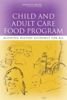 Child and Adult Care Food Program -  Institute of Medicine,  Food and Nutrition Board,  Committee to Review Child and Adult Care Food Program Meal Requirements