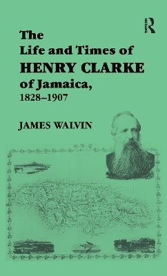 The Life and Times of Henry Clarke of Jamaica, 1828-1907 - James Walvin