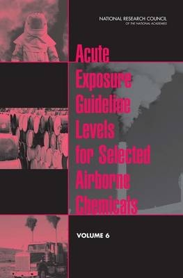 Acute Exposure Guideline Levels for Selected Airborne Chemicals -  National Research Council,  Board on Environmental Studies and Toxicology,  Committee on Toxicology,  Committee on Acute Exposure Guideline Levels