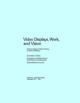 Video Displays, Work, and Vision -  National Research Council,  Division of Behavioral and Social Sciences and Education,  Commission on Behavioral and Social Sciences and Education,  Committee on Vision,  Panel on Impact of Video Viewing on Vision of Workers