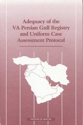Adequacy of the VA Persian Gulf Registry and Uniform Case Assessment Protocol -  Institute of Medicine,  Committee on the Evaluation of the Department of Veterans Affairs Uniform Case Assessment Protocol