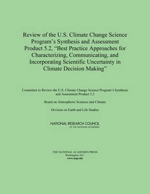 Review of the U.S. Climate Change Science Program's Synthesis and Assessment Product 5.2, "Best Practice Approaches for Characterizing, Communicating, and Incorporating Scientific Uncertainty in Climate Decision Making" -  Committee to Review the U.S. Climate Change Science Program's Synthesis and Assessment Product 5.2,  National Research Council,  Division on Earth and Life Studies,  National Academy of Sciences,  Board on Atmospheric Sciences &  Climate