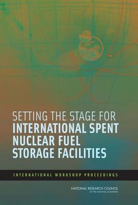 Setting the Stage for International Spent Nuclear Fuel Storage Facilities -  Committee on Issues in Consolidating Spent Nuclear Fuel at International Storage Sites,  Office for Central Europe and Eurasia Development,  Policy and Global Affairs,  National Research Council