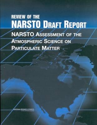 Review of the NARSTO Draft Report -  Committee to Review NARSTO's Scientific Assessment of Airborne Particulate Matter,  Board on Environmental Studies and Toxicology,  Board on Atmospheric Sciences &  Climate,  Division on Earth and Life Studies,  National Research Council