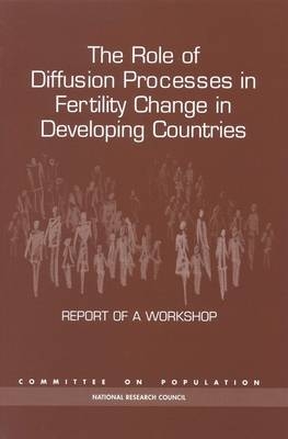 The Role of Diffusion Processes in Fertility Change in Developing Countries -  National Research Council,  Division of Behavioral and Social Sciences and Education,  Commission on Behavioral and Social Sciences and Education,  Committee on Population