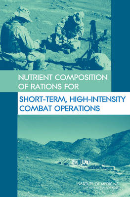 Nutrient Composition of Rations for Short-Term, High-Intensity Combat Operations -  Institute of Medicine,  Food and Nutrition Board,  Committee on Military Nutrition Research, High-Stress Situations Committee on Optimization of Nutrient Composition of Military Rations for Short-Term