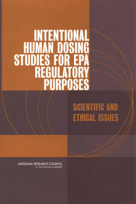 Intentional Human Dosing Studies for EPA Regulatory Purposes - Technology Committee on the Use of Third Party Toxicity Research with Human Research Participants Science  and Law Program,  Policy and Global Affairs,  National Research Council,  National Academy of Sciences