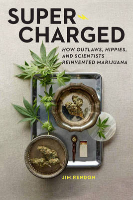 Super-Charged: How Outlaws, Hippies, and Scientists Reinvented Marijuana - Jim Rendon