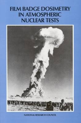 Film Badge Dosimetry in Atmospheric Nuclear Tests -  National Research Council,  Division on Engineering and Physical Sciences,  Commission on Engineering and Technical Systems,  Committee on Film Badge Dosimetry in Atmospheric Nuclear Tests