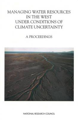 Managing Water Resources in the West Under Conditions of Climate Uncertainty -  National Research Council,  Division on Earth and Life Studies, Environment and Resources Commission on Geosciences,  Committee on Climate Uncertainty and Water Resources Management