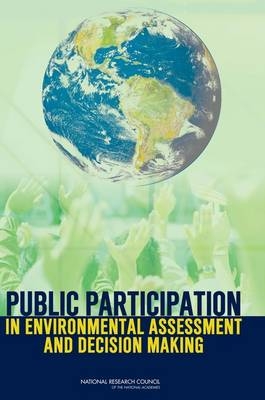 Public Participation in Environmental Assessment and Decision Making -  National Research Council,  Division of Behavioral and Social Sciences and Education,  Committee on the Human Dimensions of Global Change,  Panel on Public Participation in Environmental Assessment and Decision Making