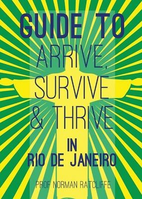 Guide to Arrive, Survive and Thrive in Rio de Janeiro - Norman Ratcliffe