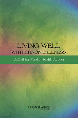 Living Well with Chronic Illness -  Committee on Living Well with Chronic Disease: Public Action to Reduce Disability and Improve Functioning and Quality of Life,  Board on Population Health and Public Health Practice,  Institute of Medicine