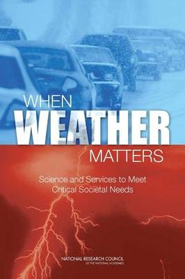 When Weather Matters -  Committee on Progress and Priorities of U.S. Weather Research and Research-to-Operations Activities,  Board on Atmospheric Sciences &  Climate,  Division on Earth and Life Studies,  National Research Council