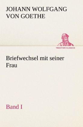 Briefwechsel mit seiner Frau. Band I - Johann Wolfgang von Goethe