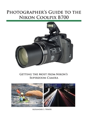 Photographer's Guide to the Nikon Coolpix B700 - Alexander S White