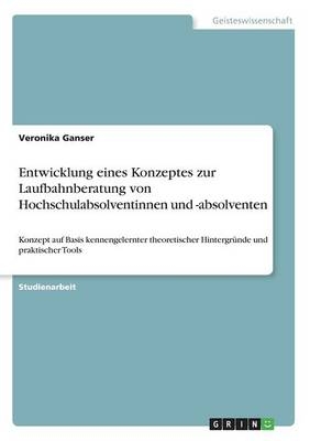 Entwicklung eines Konzeptes zur Laufbahnberatung von Hochschulabsolventinnen und -absolventen - Veronika Ganser