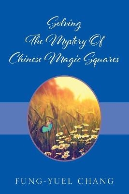 Solving The Mystery Of Chinese Magic Squares - Fung-Yuel Chang