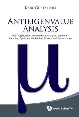 Antieigenvalue Analysis: With Applications To Numerical Analysis, Wavelets, Statistics, Quantum Mechanics, Finance And Optimization - Karl Gustafson