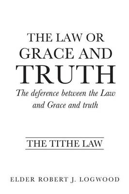 The Law or Grace and truth - Elder Robert J Logwood