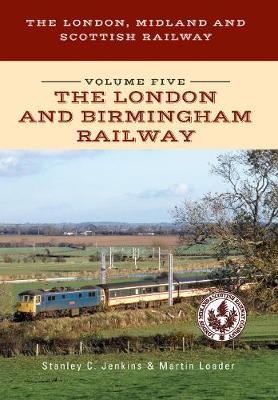 The London, Midland and Scottish Railway Volume Five The London and Birmingham Railway - Stanley C. Jenkins, Martin Loader