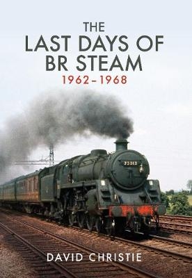 The Last Days of BR Steam 1962-1968 - David Christie
