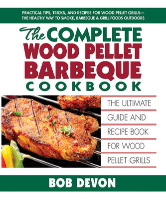 Complete Wood Pellet Barbeque Cookbook - Bob Devon