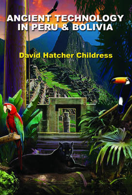 Ancient Technology in Peru and Bolivia - David Hatcher Childress