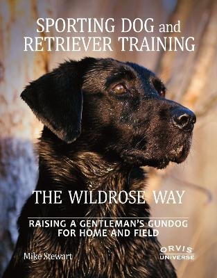 Sporting Dog and Retriever Training: The Wildrose Way - Mike Stewart, Paul Fersen