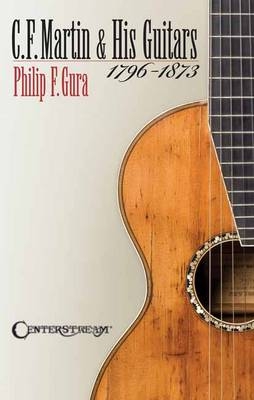 C. F. Martin & His Guitars, 1796-1873 - Philip F. Gura