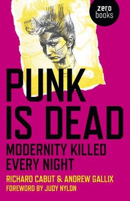 Punk Is Dead: Modernity Killed Every Night - Richard Cabut, Andrew Gallix