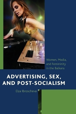 Advertising, Sex, and Post-Socialism - Elza Ibroscheva