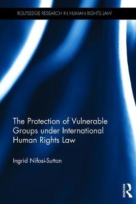 The Protection of Vulnerable Groups under International Human Rights Law - Ingrid Nifosi-Sutton