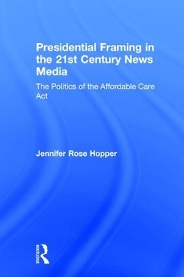 Presidential Framing in the 21st Century News Media - Jennifer Rose Hopper