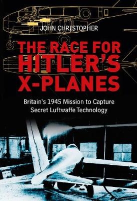 The Race for Hitler's X-Planes - John Christopher