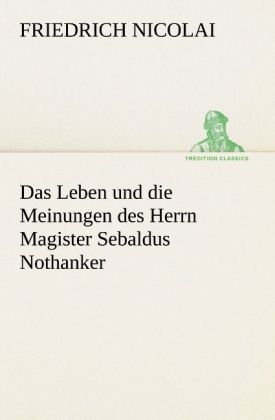 Das Leben und die Meinungen des Herrn Magister Sebaldus Nothanker - Friedrich Nicolai
