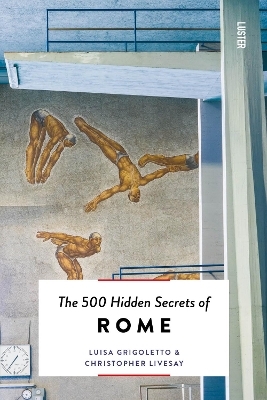 The 500 Hidden Secrets of Rome - Luisa Grigoletto, Christopher Livesay