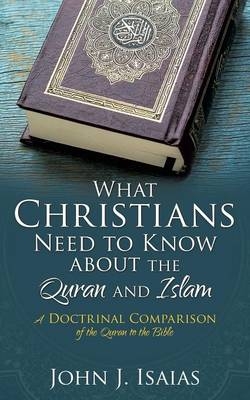 What Christians Need to Know about the Quran and Islam - John J Isaias