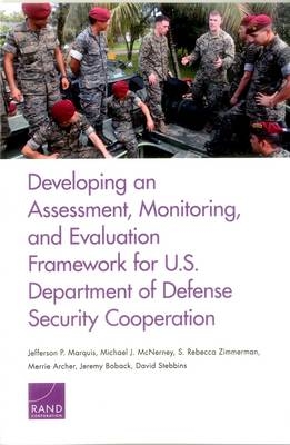 Developing an Assessment, Monitoring, and Evaluation Framework for U.S. Department of Defense Security Cooperation - Jefferson P. Marquis, Michael J. McNerney, S. Rebecca Zimmerman, Jeremy Boback, David Stebbins