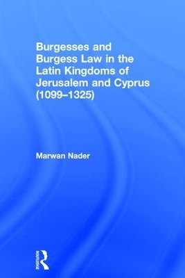 Burgesses and Burgess Law in the Latin Kingdoms of Jerusalem and Cyprus (1099–1325) - Marwan Nader