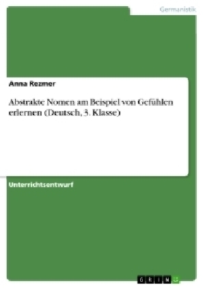 Abstrakte Nomen am Beispiel von GefÃ¼hlen erlernen (Deutsch, 3. Klasse) - Anna Rezmer