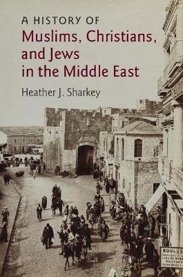 A History of Muslims, Christians, and Jews in the Middle East - Heather J. Sharkey