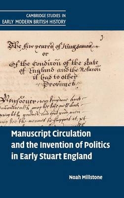 Manuscript Circulation and the Invention of Politics in Early Stuart England - Noah Millstone