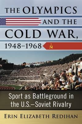 The Olympics and the Cold War, 1948-1968 - Erin Elizabeth Redihan