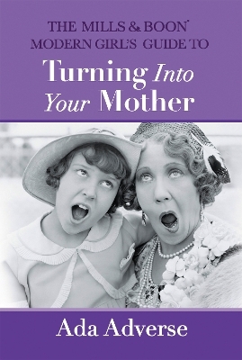 The Mills & Boon Modern Girl’s Guide to Turning into Your Mother - Ada Adverse