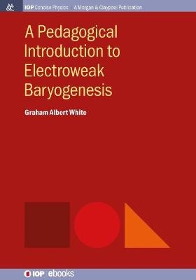 A Pedagogical Introduction to Electroweak Baryogenesis - Graham Albert White