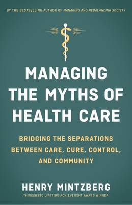 Managing the Myths of Health Care: Bridging the Separations between Care, Cure, Control, and Community -  Mintzberg