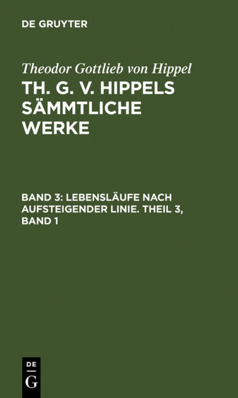 Theodor Gottlieb von Hippel: Th. G. v. Hippels sämmtliche Werke / Lebensläufe nach aufsteigender Linie. Theil 3, Band 1 - Theodor Gottlieb Von Hippel