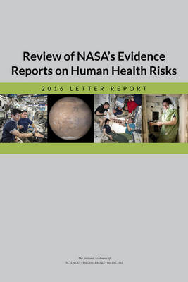 Review of NASA's Evidence Reports on Human Health Risks - Engineering National Academies of Sciences  and Medicine,  Health and Medicine Division,  Board on Health Sciences Policy,  Committee to Review NASA's Evidence Reports on Human Health Risks